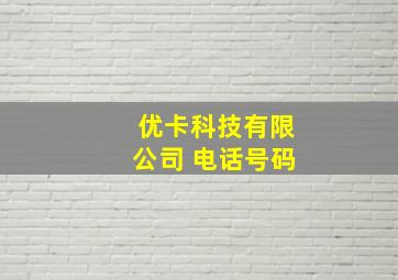 优卡科技有限公司 电话号码